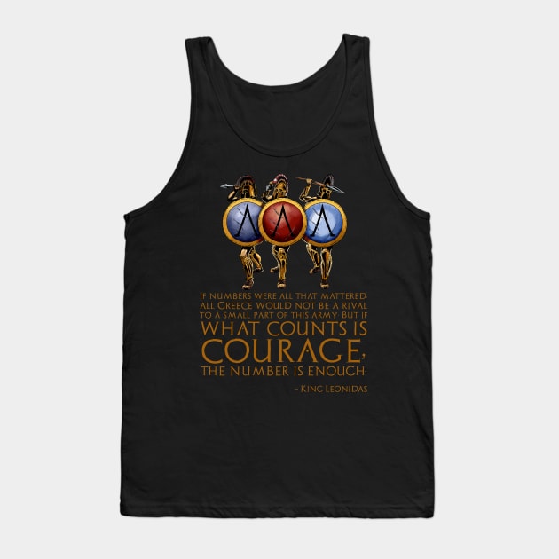 If numbers were all that mattered, all Greece would not be a rival to a small part of this army; But if what counts is courage, the number is enough. - King Leonidas Tank Top by Styr Designs